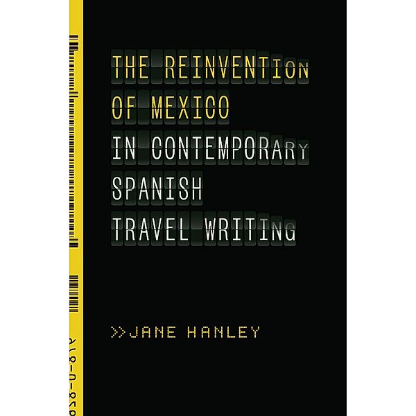 The Reinvention of Mexico in Contemporary Spanish Travel Writing, Jane Hanley