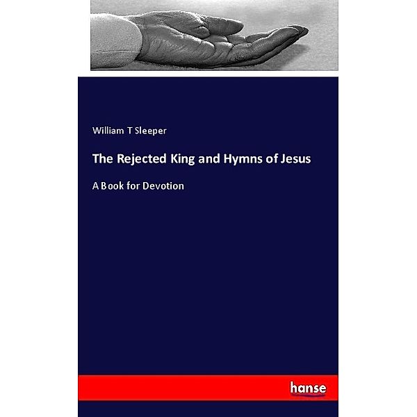 The Rejected King and Hymns of Jesus, William T Sleeper