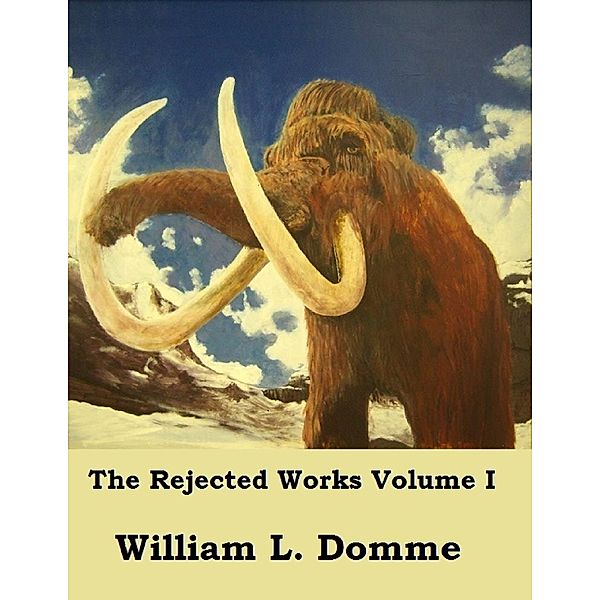 The Rejected Works of William L. Domme Volume I, William L. Domme