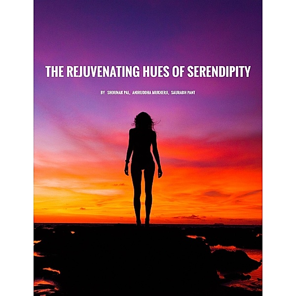 The Rejuvenating Hues of Serendipity, Shounak Pal, Saurabh Pant, Aniruddha Mukherji