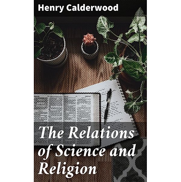 The Relations of Science and Religion, Henry Calderwood