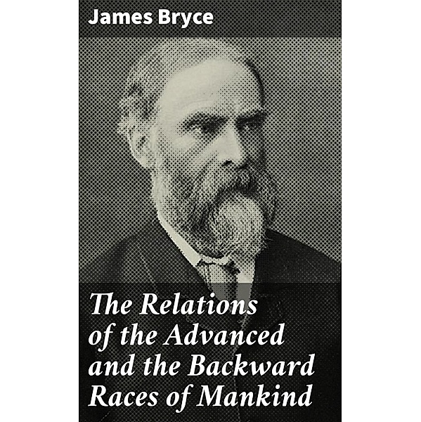 The Relations of the Advanced and the Backward Races of Mankind, James Bryce
