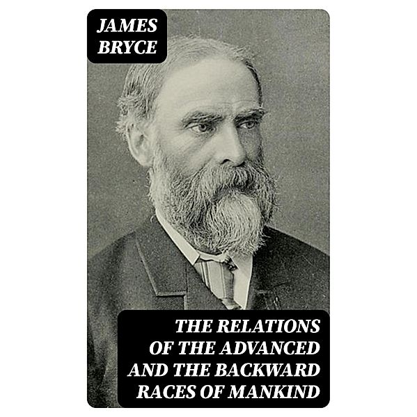 The Relations of the Advanced and the Backward Races of Mankind, James Bryce