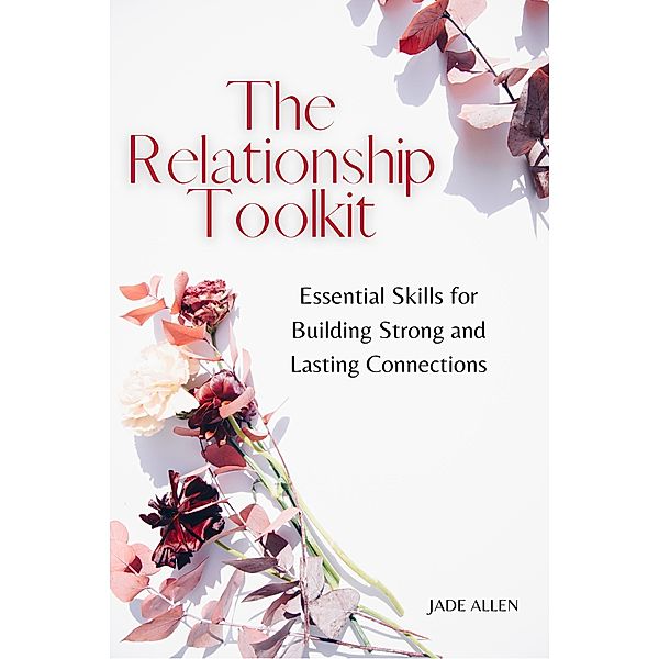 The Relationship Toolkit: Essential Skills for Building Strong and Lasting Connections, Jade Allen