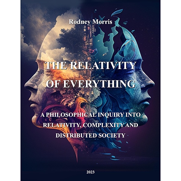 The Relativity of Everything: A Philosophical Inquiry into Relativity, Complexity, and Distributed Society, Rodney Morris