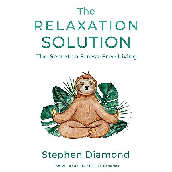 The Relaxation Solution: The Secret to Stress-Free Living / The Relaxation Solution, Stephen Diamond