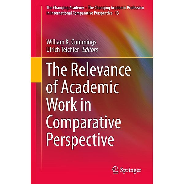 The Relevance of Academic Work in Comparative Perspective / The Changing Academy - The Changing Academic Profession in International Comparative Perspective Bd.13