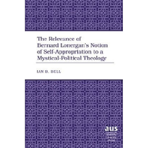 The Relevance of Bernard Lonergan's Notion of Self-Appropriation to a Mystical-Political Theology, Ian B. Bell
