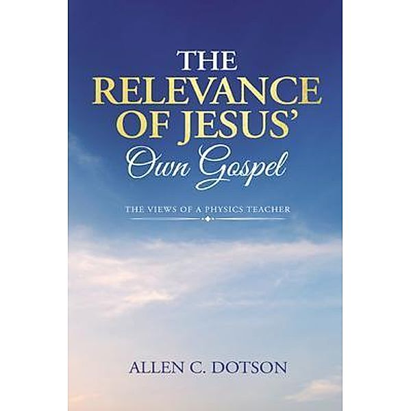 The Relevance of Jesus' Own Gospel, Allen C. Dotson