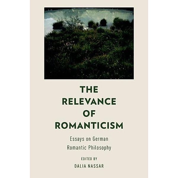 The Relevance of Romanticism: Essays on German Romantic Philosophy, Dalia Nassar