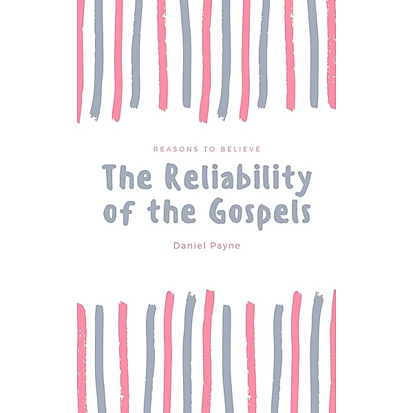 The Reliability of the Gospels: Reasons to Believe, Daniel Payne