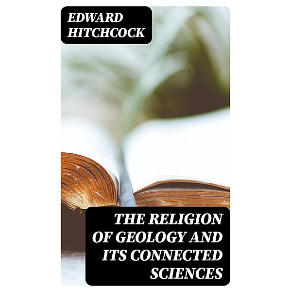 The Religion of Geology and Its Connected Sciences, Edward Hitchcock