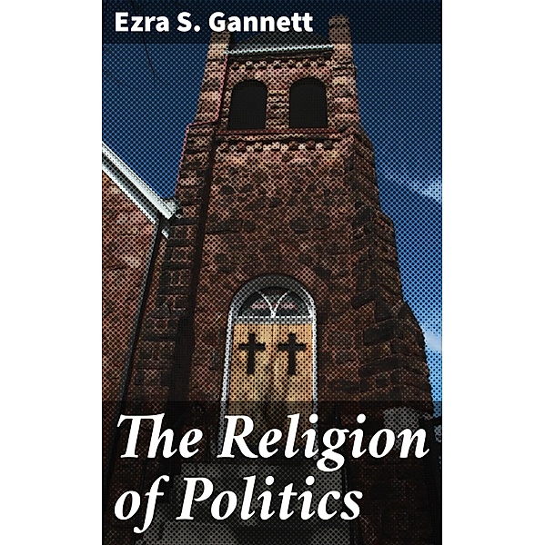 The Religion of Politics, Ezra S. Gannett