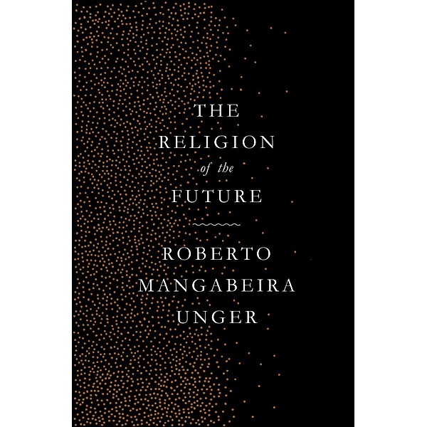 The Religion of the Future, Roberto Mangabeira Unger