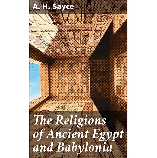 The Religions of Ancient Egypt and Babylonia, A. H. Sayce