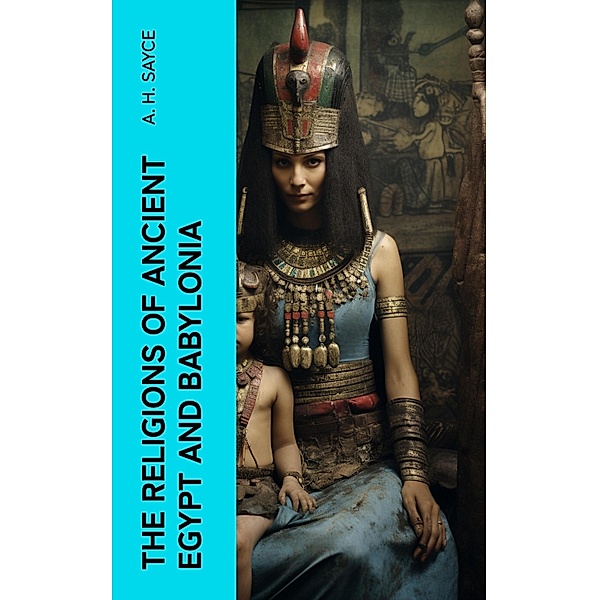 The Religions of Ancient Egypt and Babylonia, A. H. Sayce