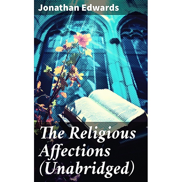 The Religious Affections (Unabridged), Jonathan Edwards