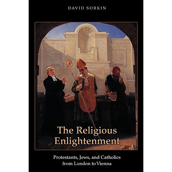 The Religious Enlightenment / Jews, Christians, and Muslims from the Ancient to the Modern World Bd.64, David Sorkin