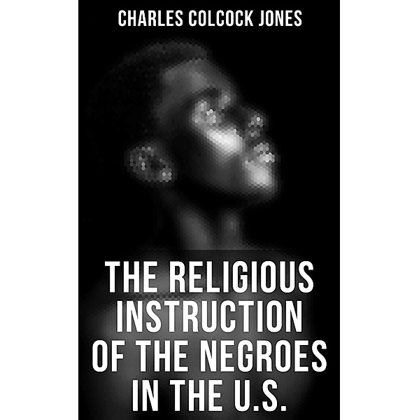 The Religious Instruction of the Negroes in the U.S., Charles Colcock Jones