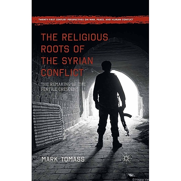 The Religious Roots of the Syrian Conflict / Twenty-first Century Perspectives on War, Peace, and Human Conflict, Mark Tomass