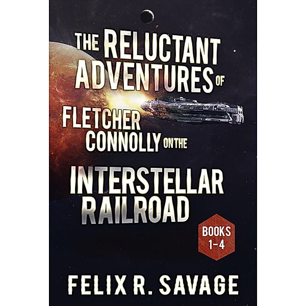 The Reluctant Adventures of Fletcher Connolly on the Interstellar Railroad Books 1-4, Felix R. Savage