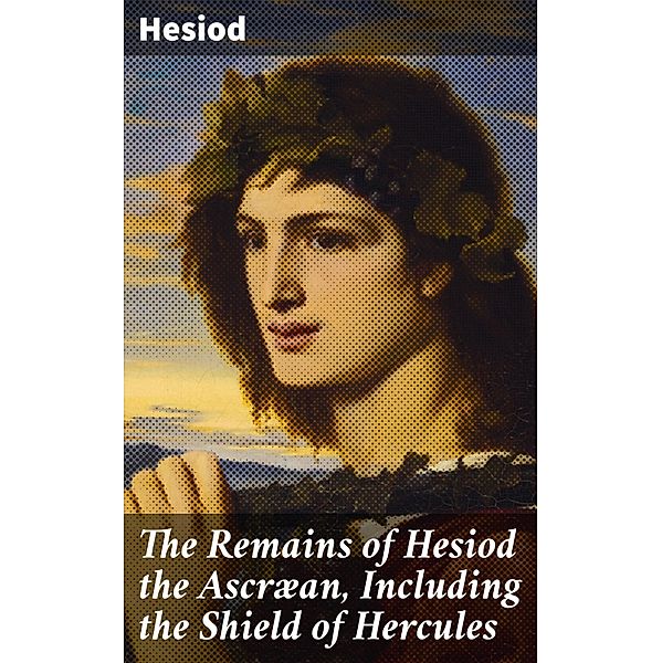 The Remains of Hesiod the Ascræan, Including the Shield of Hercules, Hesiod