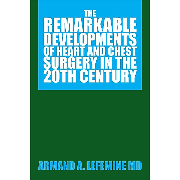 The Remarkable Developments of Heart and Chest Surgery in the 20Th Century, Armand A. Lefemine MD