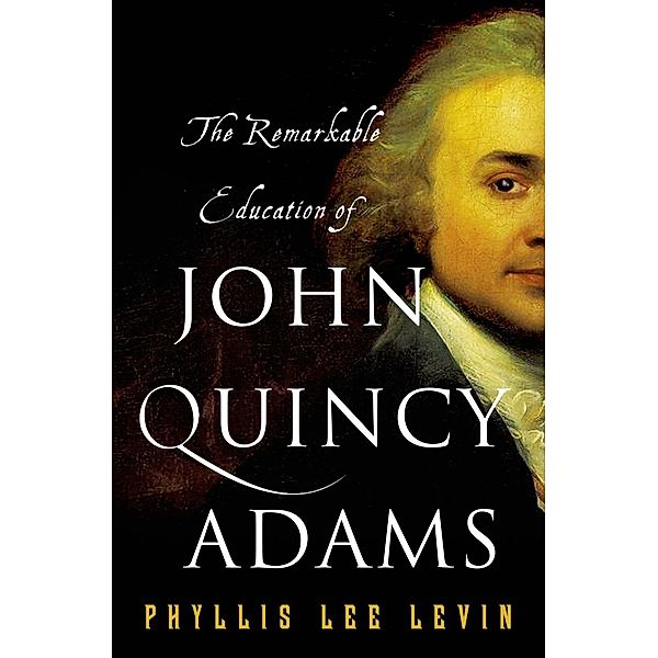 The Remarkable Education of John Quincy Adams, Phyllis Lee Levin