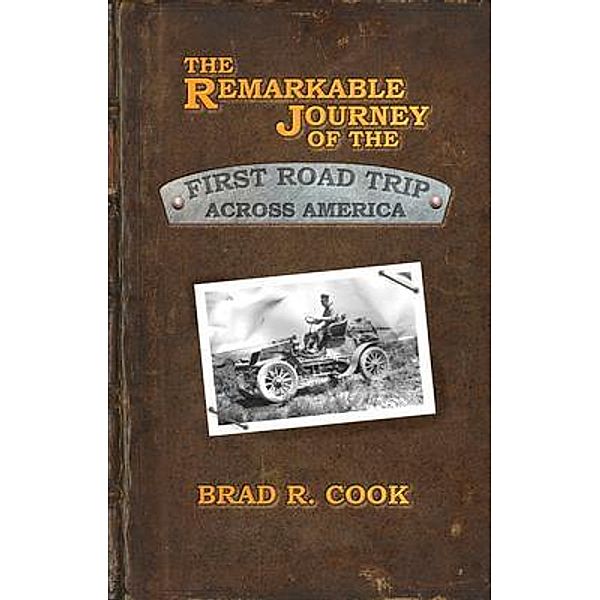 The Remarkable Journey of the First Road Trip Across America / Broadsword Books LLC, Brad Cook