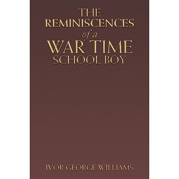 The Reminiscences of a War Time School Boy, Ivor George Williams