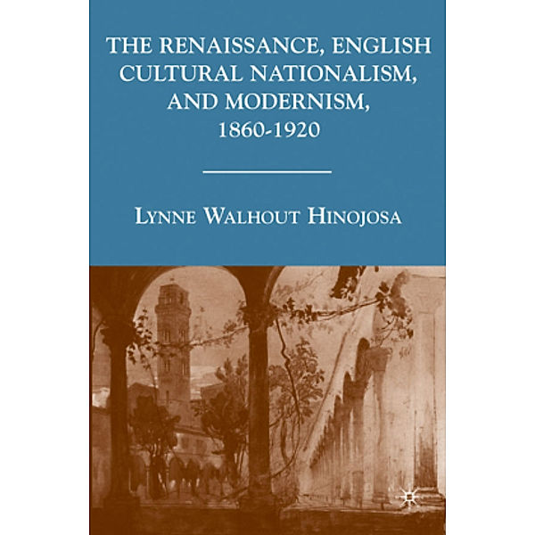 The Renaissance, English Cultural Nationalism, and Modernism, 1860-1920, L. Hinojosa