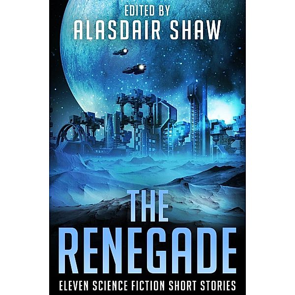 The Renegade (Science Fiction Anthologies, #4), Alasdair Shaw, Jody Wenner, Milo James Fowler, C. Gold, Mark Gardner, Rick Partlow, Nate Johnson, Jt Lawrence, Troy McLaughlan, Al Macy, John Triptych