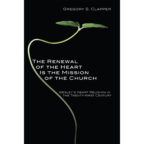 The Renewal of the Heart Is the Mission of the Church, Gregory S. Clapper