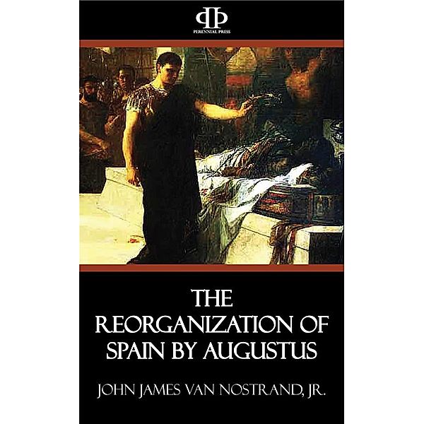 The Reorganization of Spain by Augustus, Jr., John James van Nostrand