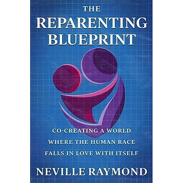 THE REPARENTING BLUEPRINT / Neville Raymond, Neville Raymond