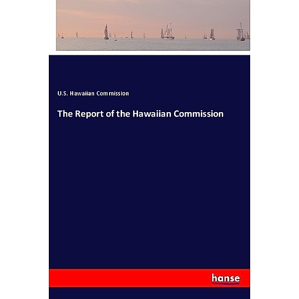 The Report of the Hawaiian Commission, U. S. Hawaiian Commission