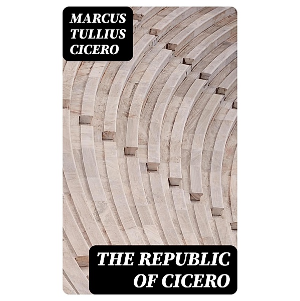 The republic of Cicero, Marcus Tullius Cicero