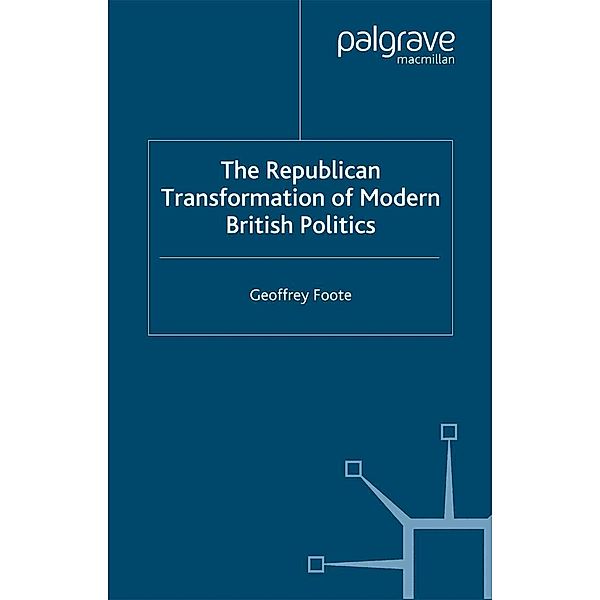 The Republican Transformation of Modern British Politics, G. Foote