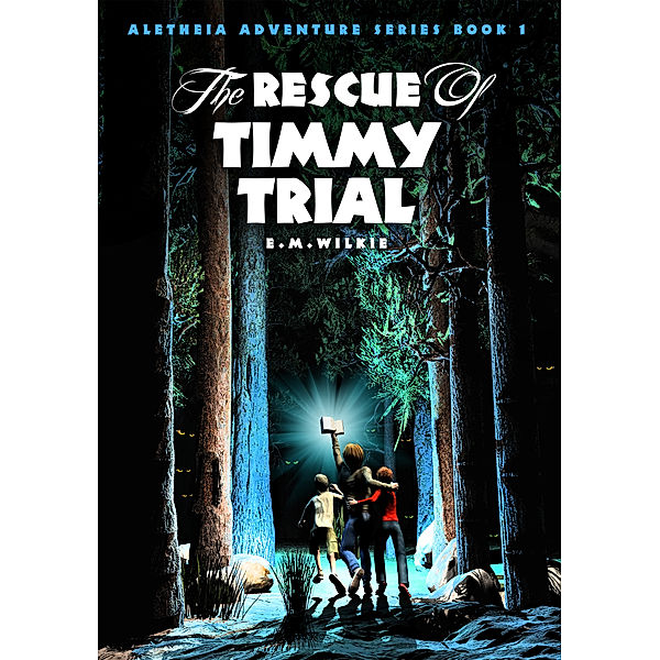 The Rescue of Timmy Trial (Aletheia Adventure Series Book 1), E M Wilkie