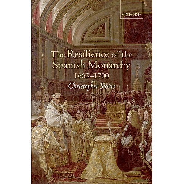 The Resilience of the Spanish Monarchy 1665-1700, Christopher Storrs