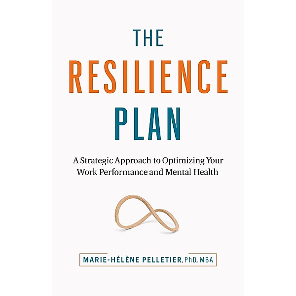 The Resilience Plan: A Strategic Approach to Optimizing Your Work Performance and Mental Health, Marie-Hélène Pelletier