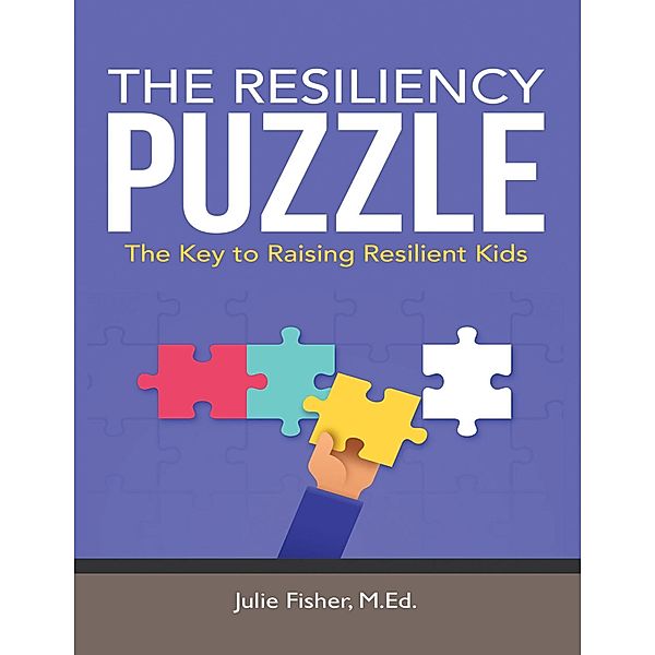 The Resiliency Puzzle: The Key to Raising Resilient Kids, Julie Fisher M. Ed.