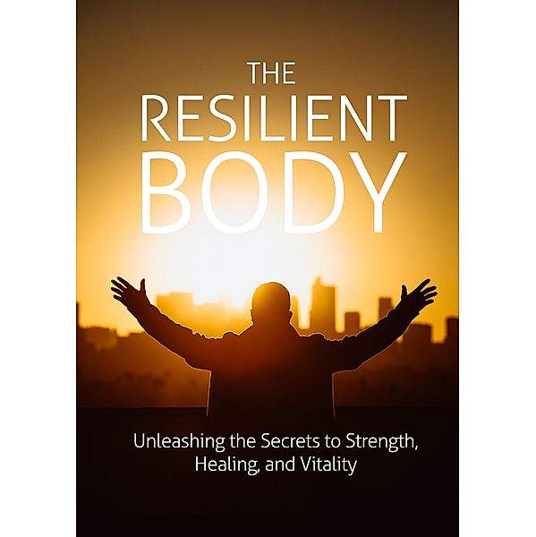 The Resilient Body: Unleashing The Secrets To Strength, Healing, And Vitality, Omar Diallo