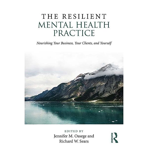 The Resilient Mental Health Practice, Jennifer M. Ossege, Richard W. Sears