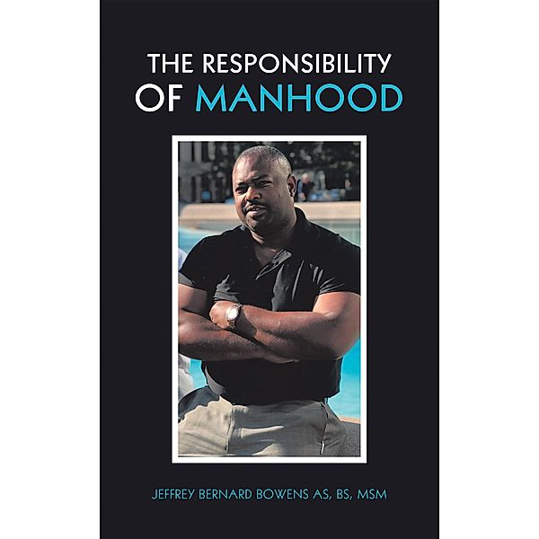 The Responsibility of Manhood, Jeffrey Bernard Bowens AS BS MSM