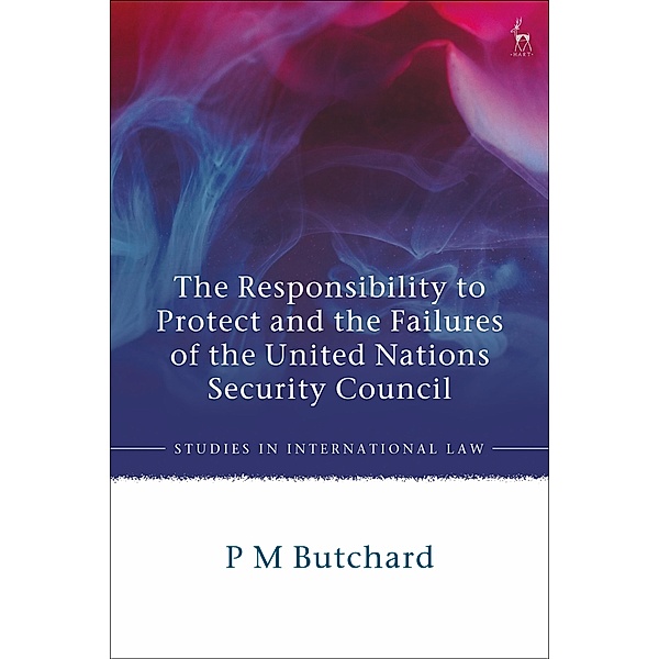 The Responsibility to Protect and the Failures of the United Nations Security Council, P M Butchard