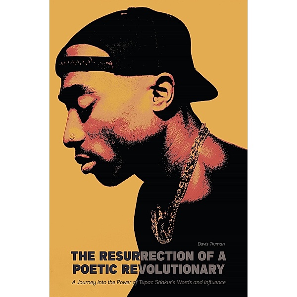 The Resurrection of a Poetic Revolutionary  A Journey into the Power of Tupac Shakur's Words and Influence, Davis Truman