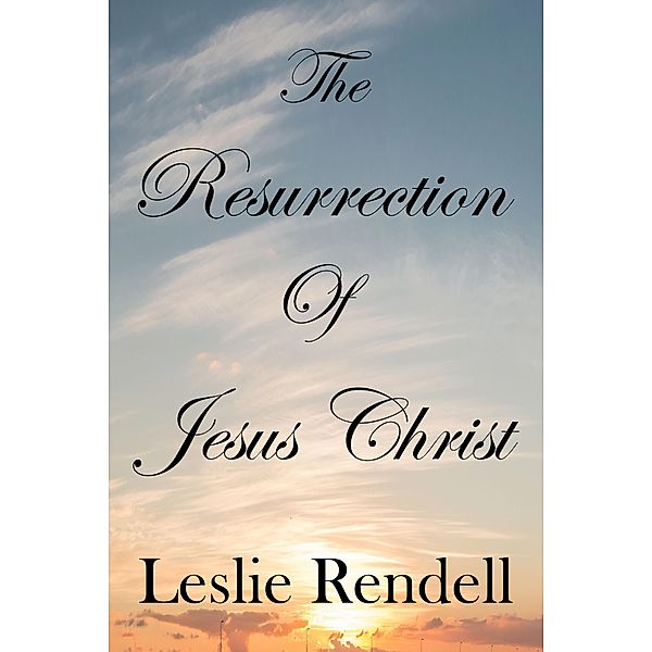 The Resurrection of Jesus Christ (Bible Studies, #26) / Bible Studies, Leslie Rendell