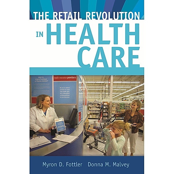 The Retail Revolution in Health Care, Myron D. Fottler, Donna M. Malvey