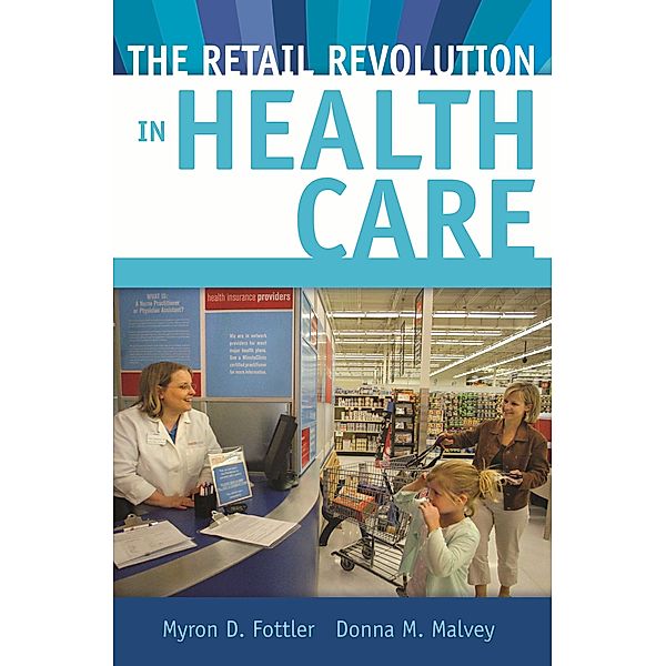 The Retail Revolution in Health Care, Myron D. Fottler, Donna M. Malvey